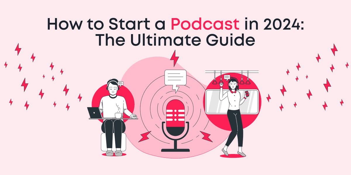 How to Start a Podcast in 2024: The Ultimate Guide